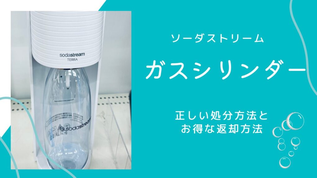ソーダストリームのガスシリンダーは処分・返却で300円返金！着払いや店舗での正しい捨て方完全ガイド